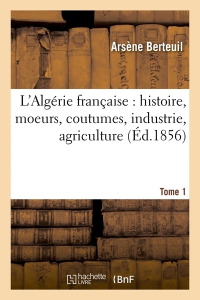 L'algérie française : histoire, moeurs, coutumes, industrie, agriculture. tome 1 (éd.1856) - Image principale