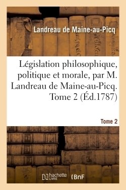 Législation philosophique, politique et morale, par m. landreau de maine-au-picq. tome 2 - Image principale