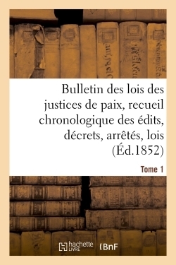 Bulletin des lois des justices de paix, recueil chronologique des édits, décrets, arrêtés, tome 1 - Image principale